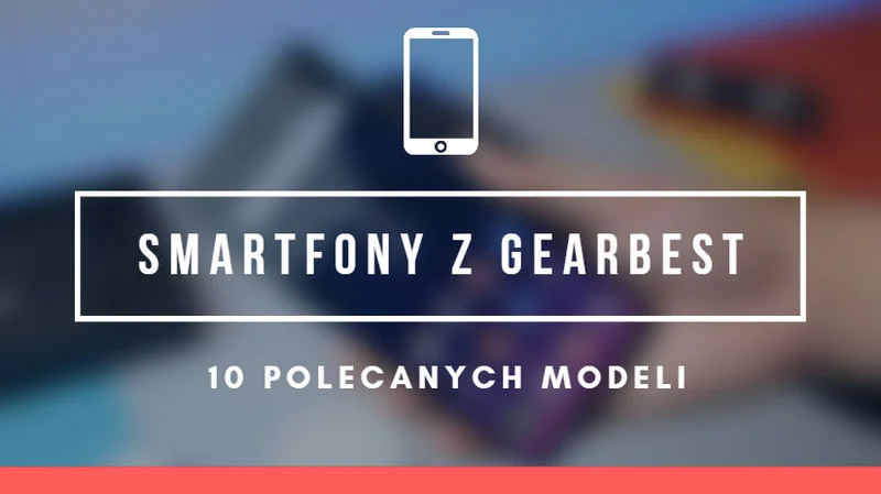 TOP 10 smartfonów, które warto kupić na GearBest