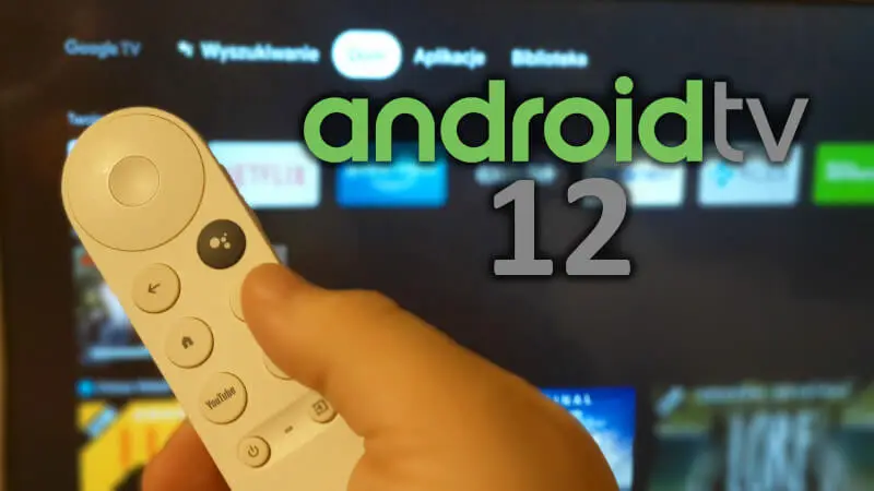 Android TV 12 oficjalnie wydany, a Chromecast with Google TV wciąż z wersją 10