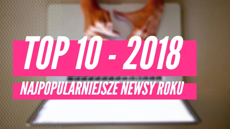 10 najchętniej czytanych newsów technologicznych w 2018 roku